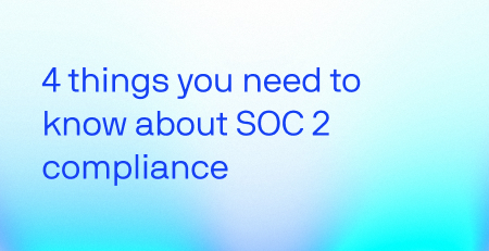 4 Things You Need to Know About SOC 2 Compliance